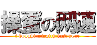 操蛋の网速 (i bought a watch last year)