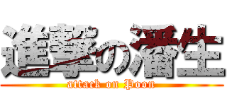 進撃の潘生 (attack on Poon)