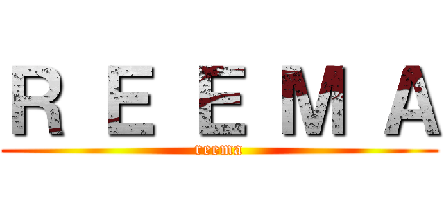 Ｒ Ｅ Ｅ Ｍ Ａ (reema)