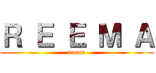 Ｒ Ｅ Ｅ Ｍ Ａ (reema)