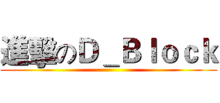 進擊のＤ＿Ｂｌｏｃｋ ()