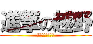 進撃の越野 (短足ですみません)