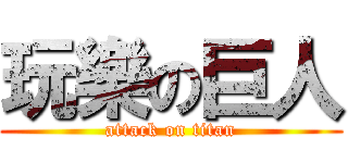 玩樂の巨人 (attack on titan)