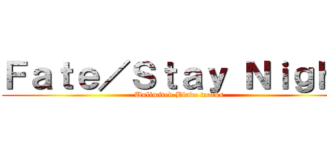 Ｆａｔｅ／Ｓｔａｙ Ｎｉｇｈｔ (Unlimited Blade works)