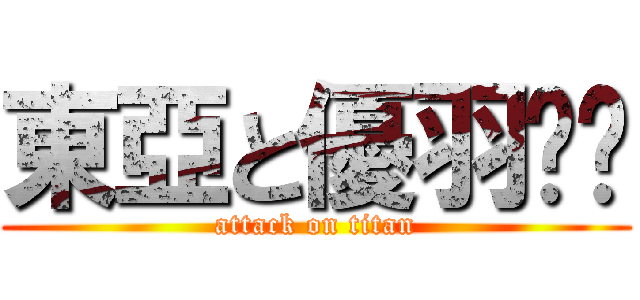 東亞と優羽❤️ (attack on titan)