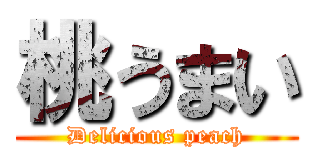 桃うまい (Delicious peach)