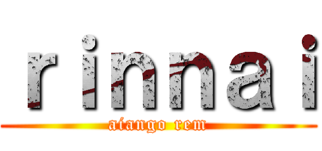 ｒｉｎｎａｉ (aiango rem)