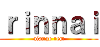 ｒｉｎｎａｉ (aiango rem)