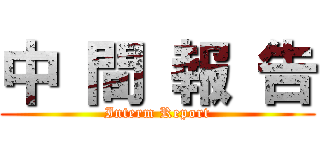 中 間 報 告 (Interm Report)