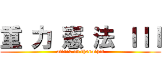 重 力 憲 法 ＩＩＩ (attack on thanathat)