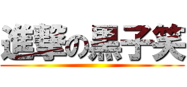 進撃の黒子笑 ()