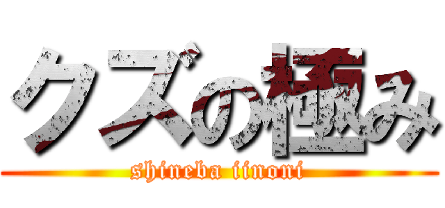 クズの極み (shineba iinoni)