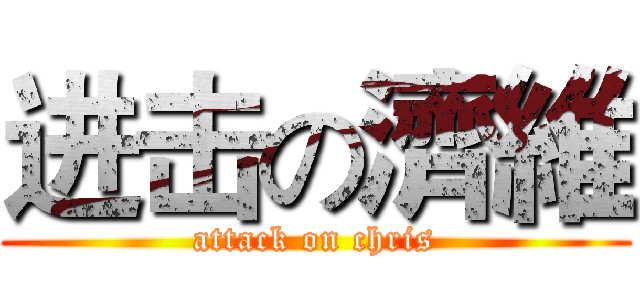 进击の濟維 (attack on chris)