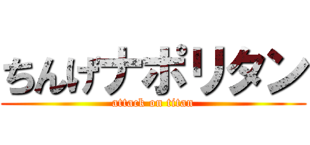 ちんげナポリタン (attack on titan)