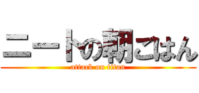 ニートの朝ごはん (attack on titan)