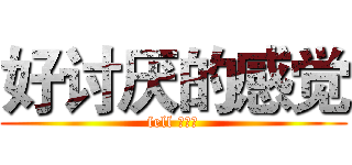 好讨厌的感觉 (fell 倍儿爽)