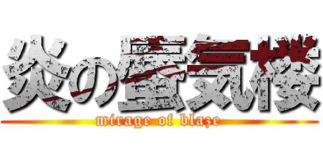 炎の蜃気楼 (mirage of blaze)