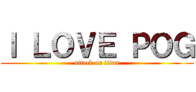 Ｉ ＬＯＶＥ ＰＯＧ (attack on titan)