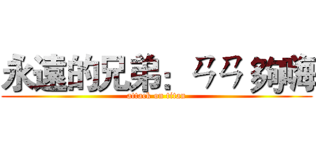 永遠的兄弟：ㄢㄢ 夠嗨 (attack on titan)