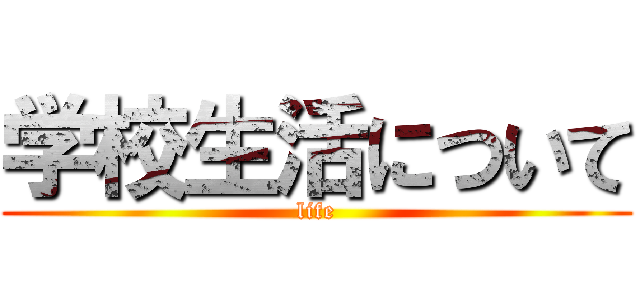 学校生活について (life)