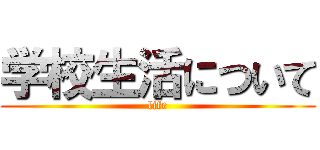 学校生活について (life)