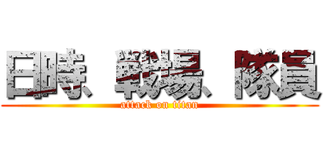 日時、戦場、隊員 (attack on titan)