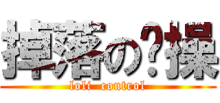 掉落の节操 (loli  control)