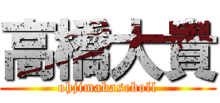 高橋大貴 (ohjimabaseboll)