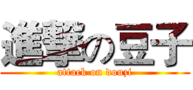 進撃の豆子 (attack on douzi)