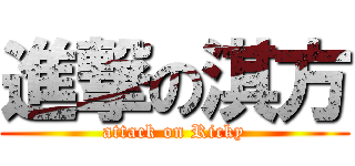 進撃の淇方 (attack on Ricky)