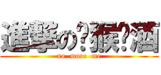 進撃の马猴烧酒 (no  more  me)