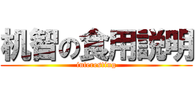 机智の食用説明 (interesting)
