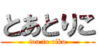 とあとりこ (toa to riko)