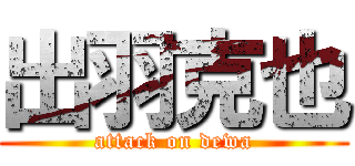出羽克也 (attack on dewa)
