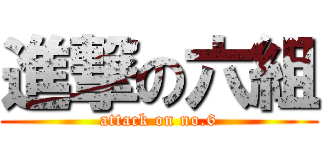 進撃の六組 (attack on no.6)