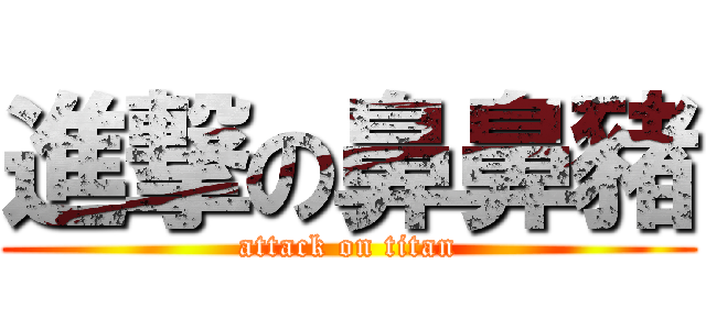 進撃の鼻鼻豬 (attack on titan)