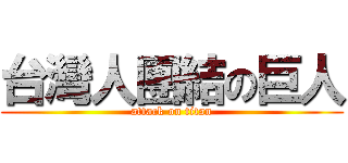 台灣人團結の巨人 (attack on titan)