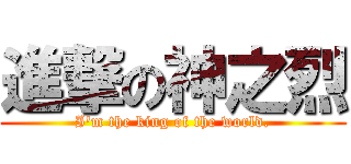 進撃の神之烈 (I\'m the king of the world.)