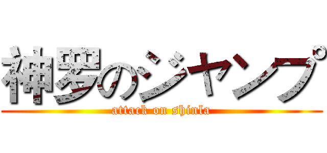 神罗のジャンプ (attack on shinla)