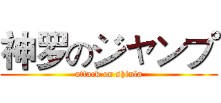 神罗のジャンプ (attack on shinla)
