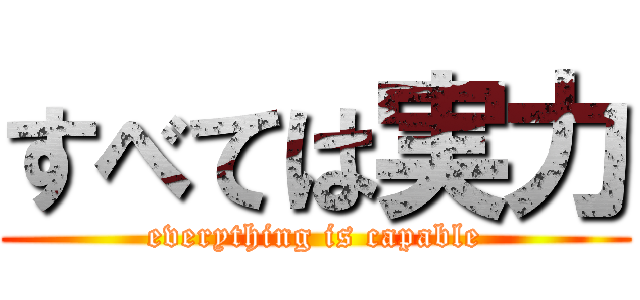 すべては実力 (everything is capable)