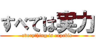 すべては実力 (everything is capable)