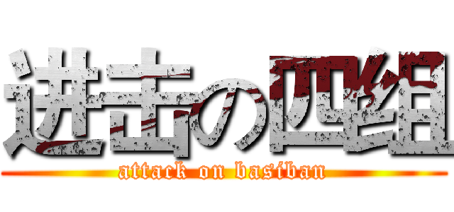 进击の四组 (attack on basiban)