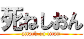 死ねしおん (attack on titan)