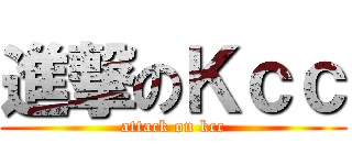 進撃のＫｃｃ (attack on kcc)