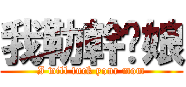 我勒幹你娘 (I will fuck your mom)