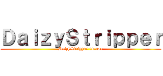 ＤａｉｚｙＳｔｒｉｐｐｅｒ (DaizyStripper on nao)