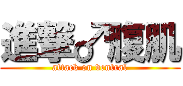 進撃♂腹肌 (attack on ventral)