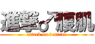 進撃♂腹肌 (attack on ventral)