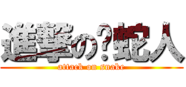 進撃の养蛇人 (attack on snake)